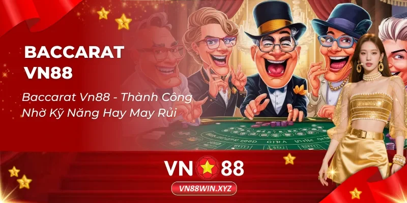 Baccarat Vn88 – Game Bài Thành Công Nhờ Kỹ Năng Hay May Rủi