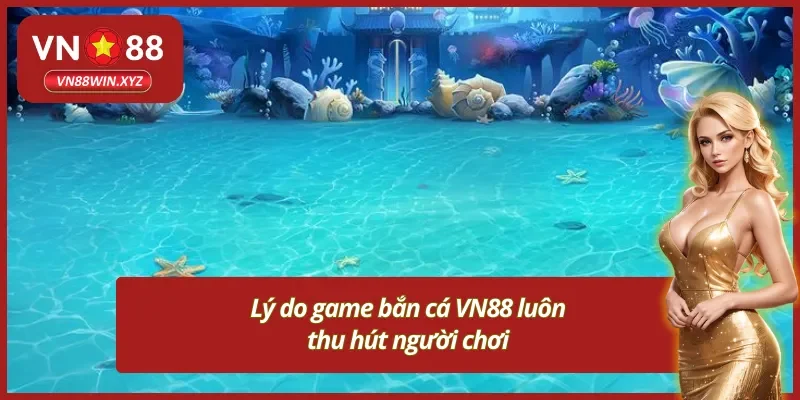 Những lý do giúp game bắn cá đổi thưởng VN88 thu hút người chơi 