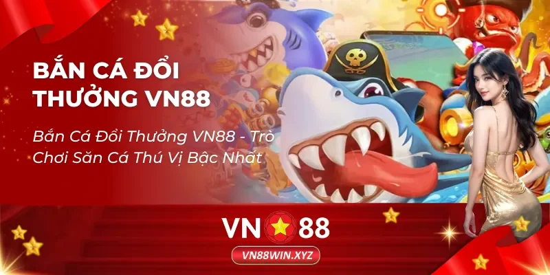 Bắn Cá Đổi Thưởng VN88 – Trò Chơi Săn Cá Thú Vị Bậc Nhất
