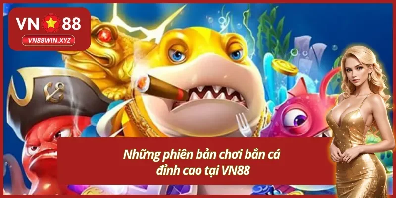 Những phiên bản chơi bắn cá đổi thưởng VN88