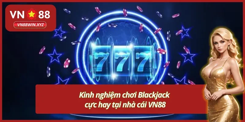 Kinh nghiệm đặt cược Blackjack VN88 cho mọi tân thủ