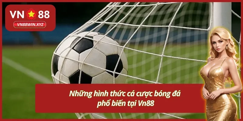 Khám phá những hình thức cá cược bóng đá phổ biến nhất tại Vn88