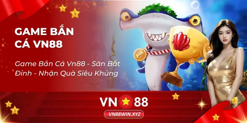 Game Bắn Cá Vn88 – Săn Bắt Đỉnh – Nhận Quà Siêu Khủng