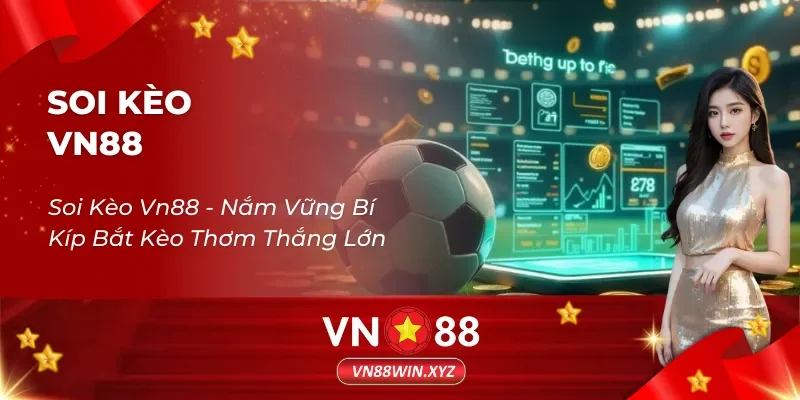 Soi Kèo Vn88 – Nắm Vững Bí Kíp Bắt Kèo Thơm Thắng Lớn